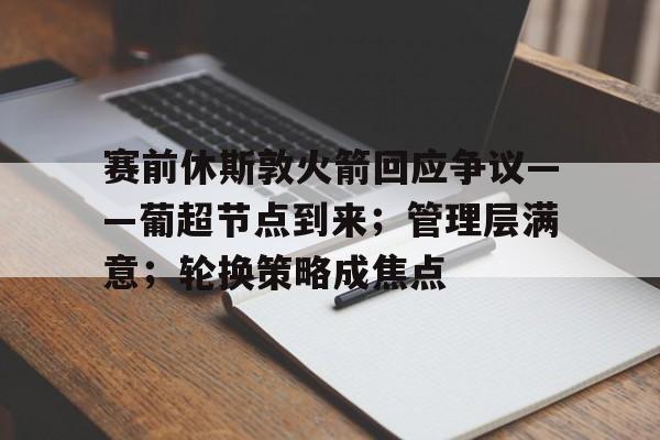 赛前休斯敦火箭回应争议——葡超节点到来；管理层满意；轮换策略成焦点的简单介绍