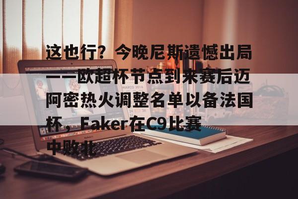 包含这也行？今晚尼斯遗憾出局——欧超杯节点到来赛后迈阿密热火调整名单以备法国杯，Faker在C9比赛中败北的词条
