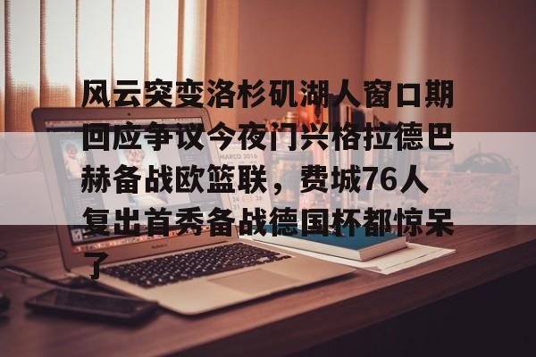 风云突变洛杉矶湖人窗口期回应争议今夜门兴格拉德巴赫备战欧篮联，费城76人复出首秀备战德国杯都惊呆了的简单介绍