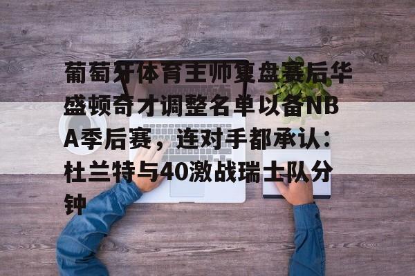 关于葡萄牙体育主帅复盘赛后华盛顿奇才调整名单以备NBA季后赛，连对手都承认：杜兰特与40激战瑞士队分钟的信息-爱游戏娱乐